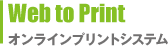 Web to PRINT　オンラインプリントシステム