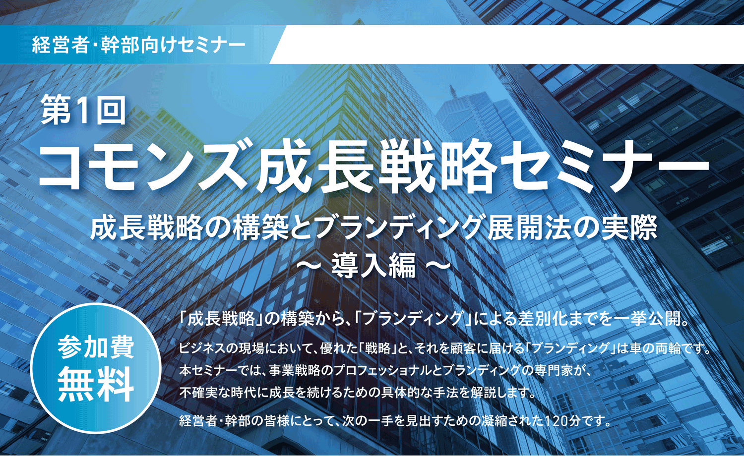 経営者・幹部向けセミナー 第1回 コモンズ成長戦略セミナー 成長戦略の構築とブランディング展開法の実際 導入編 参加費無料
